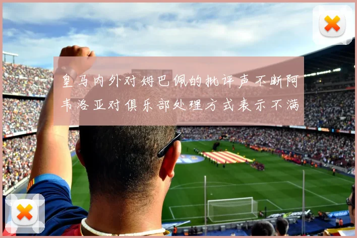 皇马内外对姆巴佩的批评声不断阿韦洛亚对俱乐部处理方式表示不满