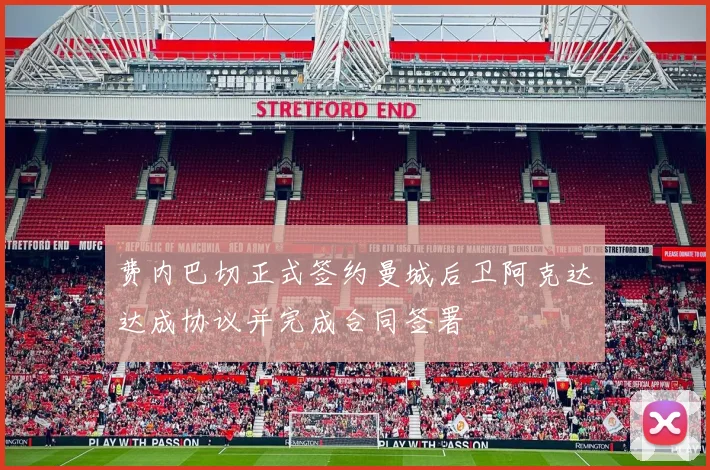 费内巴切正式签约曼城后卫阿克达达成协议并完成合同签署
