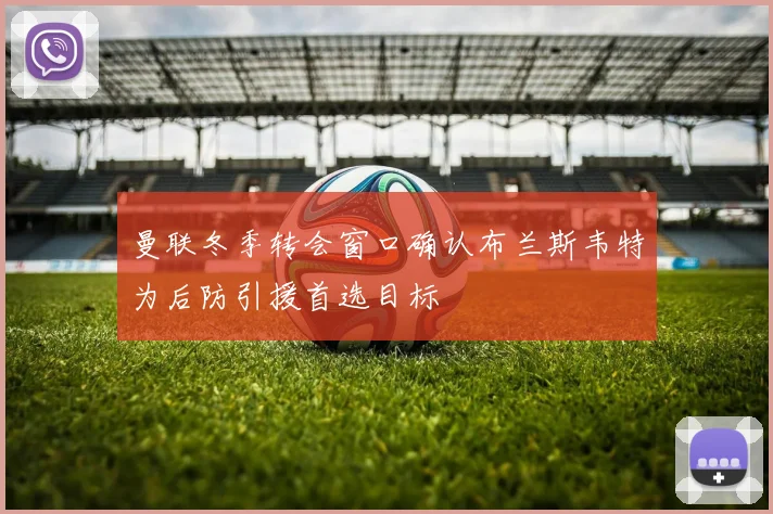 曼联冬季转会窗口确认布兰斯韦特为后防引援首选目标