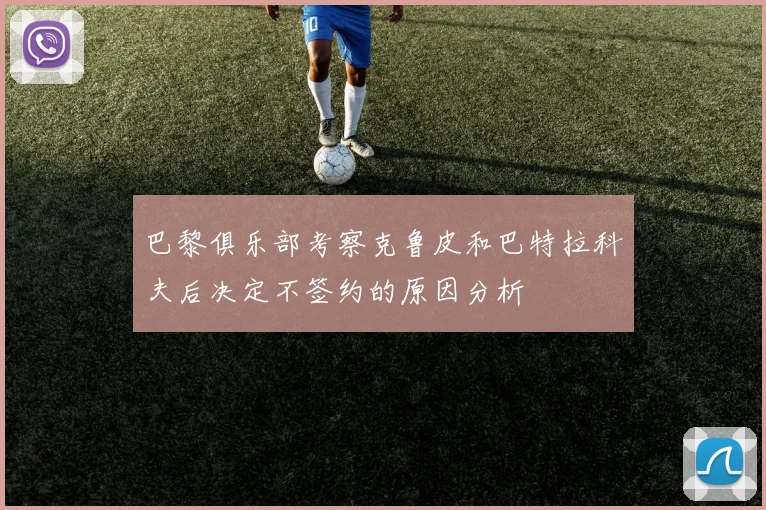 巴黎俱乐部考察克鲁皮和巴特拉科夫后决定不签约的原因分析