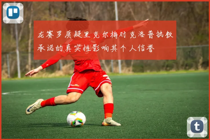 龙赛罗质疑里克尔梅对克洛普执教承诺的真实性影响其个人信誉