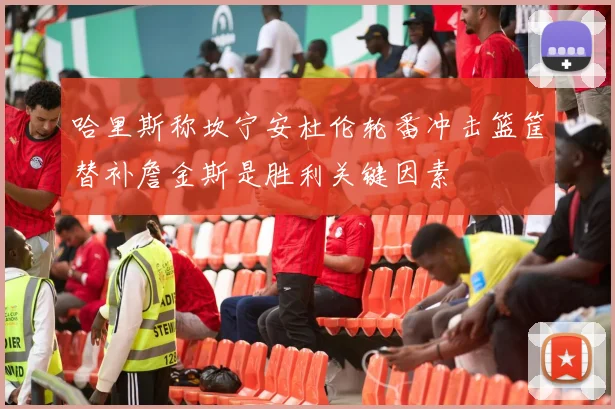 哈里斯称坎宁安杜伦轮番冲击篮筐替补詹金斯是胜利关键因素